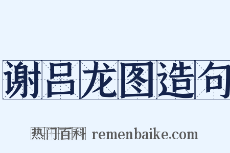 谢吕龙图造句是什么意思的图片